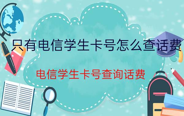 只有电信学生卡号怎么查话费 电信学生卡号查询话费